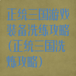 正统三国游戏装备洗练攻略(正统三国洗炼攻略)