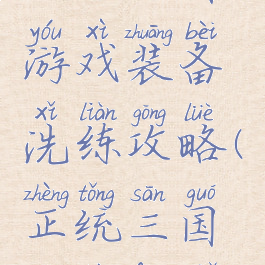 正统三国游戏装备洗练攻略(正统三国装备分解)