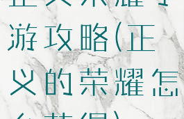 正义荣耀手游攻略(正义的荣耀怎么获得)
