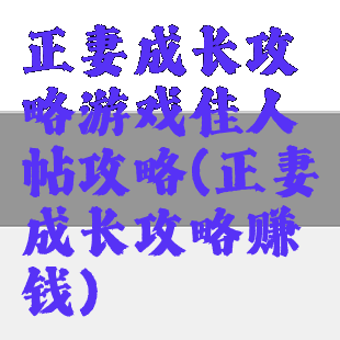 正妻成长攻略游戏佳人帖攻略(正妻成长攻略赚钱)
