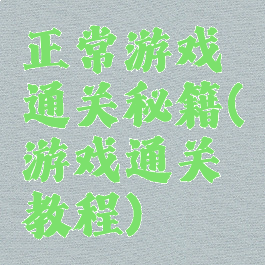 正常游戏通关秘籍(游戏通关教程)