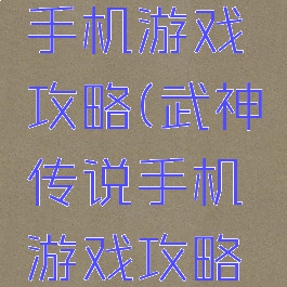 武神传说手机游戏攻略(武神传说手机游戏攻略视频)