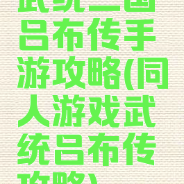 武统三国吕布传手游攻略(同人游戏武统吕布传攻略)