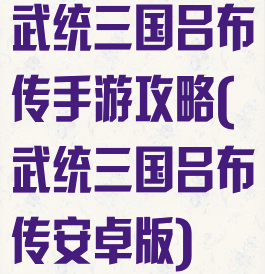 武统三国吕布传手游攻略(武统三国吕布传安卓版)
