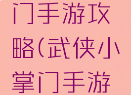 武侠小掌门手游攻略(武侠小掌门手游攻略视频)