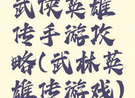 武侠英雄传手游攻略(武林英雄传游戏)