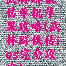 武林群侠传单机苹果攻略(武林群侠传ios完全攻略)