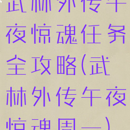 武林外传午夜惊魂任务全攻略(武林外传午夜惊魂周一)