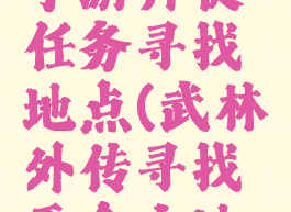 武林外传手游师徒任务寻找地点(武林外传寻找天命之地坐标)
