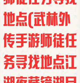 武林外传手游师徒任务寻找地点(武林外传手游师徒任务寻找地点江湖夜藏镜湖月)
