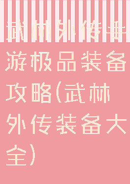 武林外传手游极品装备攻略(武林外传装备大全)