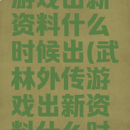 武林外传游戏出新资料什么时候出(武林外传游戏出新资料什么时候出的)