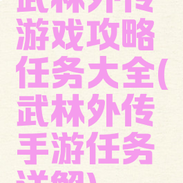 武林外传游戏攻略任务大全(武林外传手游任务详解)