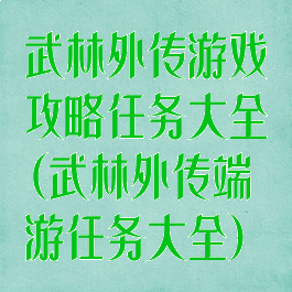 武林外传游戏攻略任务大全(武林外传端游任务大全)
