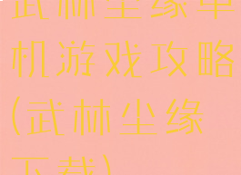 武林尘缘单机游戏攻略(武林尘缘下载)
