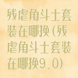 残虐角斗士套装在哪换(残虐角斗士套装在哪换9.0)