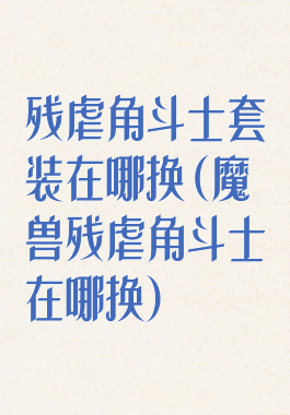 残虐角斗士套装在哪换(魔兽残虐角斗士在哪换)