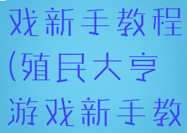 殖民大亨游戏新手教程(殖民大亨游戏新手教程攻略)