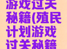 殖民计划游戏过关秘籍(殖民计划游戏过关秘籍攻略)