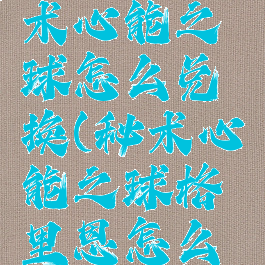 格里恩秘术心能之球怎么兑换(秘术心能之球格里恩怎么兑换)