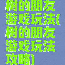 树的朋友游戏玩法(树的朋友游戏玩法攻略)