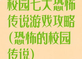 校园七大恐怖传说游戏攻略(恐怖的校园传说)