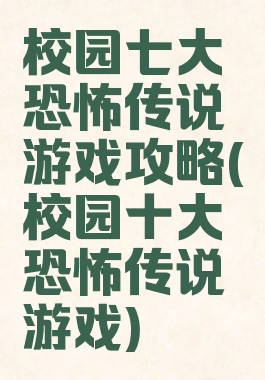 校园七大恐怖传说游戏攻略(校园十大恐怖传说游戏)