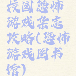 校园恐怖游戏杂志攻略(恐怖游戏图书馆)