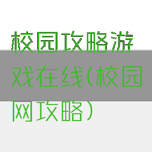 校园攻略游戏在线(校园网攻略)