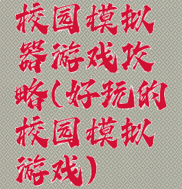 校园模拟器游戏攻略(好玩的校园模拟游戏)