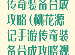 桃花源记手游传奇装备合成攻略(桃花源记手游传奇装备合成攻略视频)