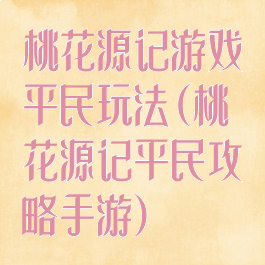 桃花源记游戏平民玩法(桃花源记平民攻略手游)