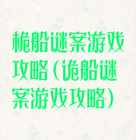 桅船谜案游戏攻略(诡船谜案游戏攻略)