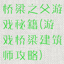 桥梁之父游戏秘籍(游戏桥梁建筑师攻略)