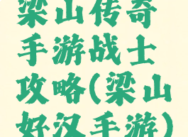 梁山传奇手游战士攻略(梁山好汉手游)