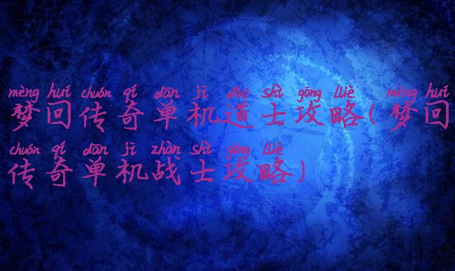 梦回传奇单机道士攻略(梦回传奇单机战士攻略)