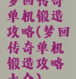 梦回传奇单机锻造攻略(梦回传奇单机锻造攻略大全)