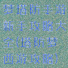 梦塔防手游新手攻略大全(塔防梦西游攻略)