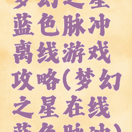 梦幻之星蓝色脉冲离线游戏攻略(梦幻之星在线蓝色脉冲)