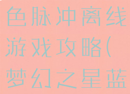 梦幻之星蓝色脉冲离线游戏攻略(梦幻之星蓝色脉冲)