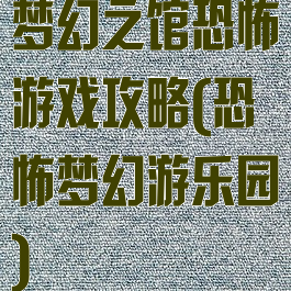 梦幻之馆恐怖游戏攻略(恐怖梦幻游乐园)