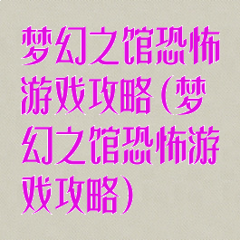 梦幻之馆恐怖游戏攻略(梦幻之馆恐怖游戏攻略)