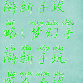 梦幻仙侠手游新手攻略(梦幻手游新手玩家全面攻略)