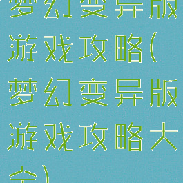 梦幻变异版游戏攻略(梦幻变异版游戏攻略大全)