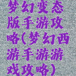 梦幻变态版手游攻略(梦幻西游手游游戏攻略)