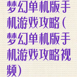 梦幻单机版手机游戏攻略(梦幻单机版手机游戏攻略视频)