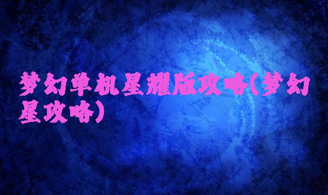 梦幻单机星耀版攻略(梦幻の星攻略)