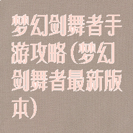梦幻剑舞者手游攻略(梦幻剑舞者最新版本)