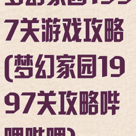 梦幻家园1997关游戏攻略(梦幻家园1997关攻略哔哩哔哩)