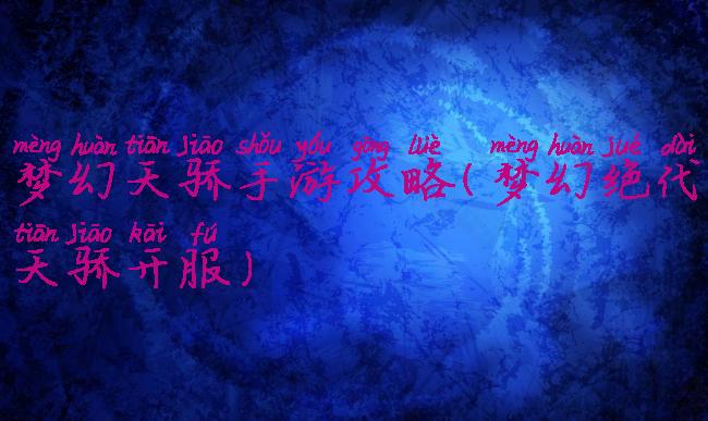梦幻天骄手游攻略(梦幻绝代天骄开服)